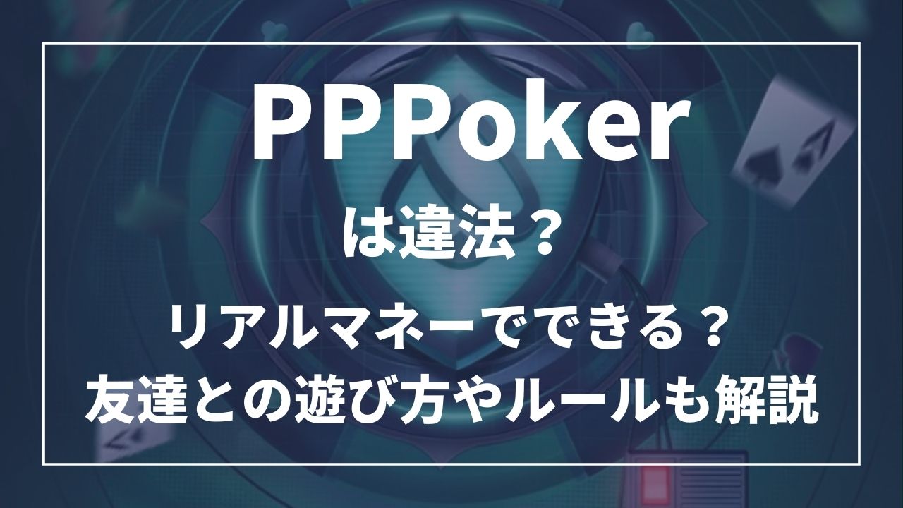 PPポーカー(PPPoker)は違法?リアルマネーでできる?友達との遊び方やルールも解説